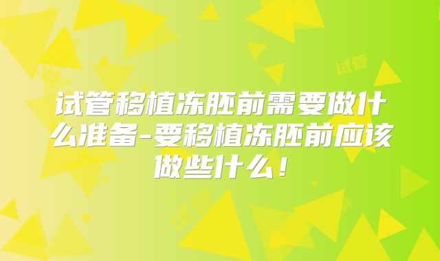 试管移植冻胚前需要做什么准备-要移植冻胚前应该做些什么!