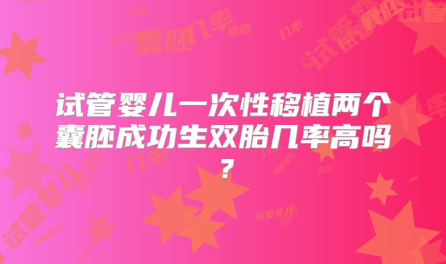 试管婴儿一次性移植两个囊胚成功生双胎几率高吗?