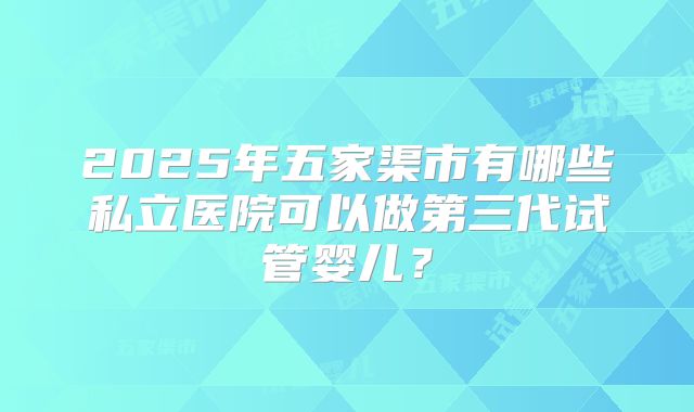 2025年五家渠市有哪些私立医院可以做第三代试管婴儿?