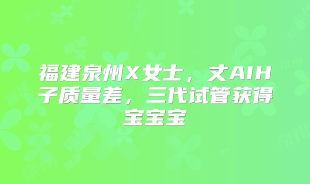 福建泉州X女士,丈AIH子质量差,三代试管获得宝宝宝