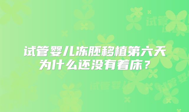 试管婴儿冻胚移植第六天为什么还没有着床？