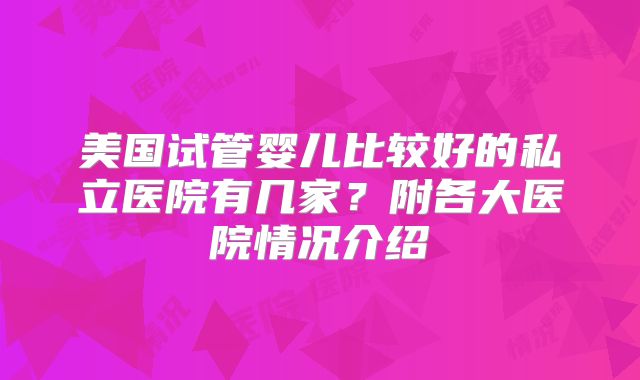 美国试管婴儿比较好的私立医院有几家?附各大医院情况介绍
