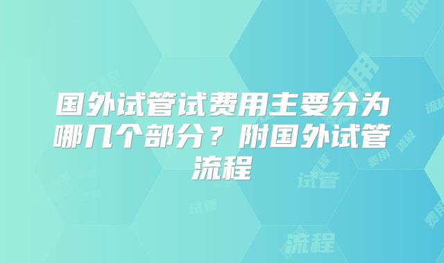 国外试管试费用主要分为哪几个部分?附国外试管流程