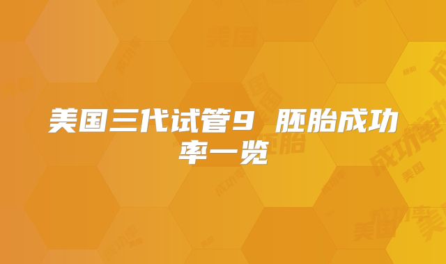 美国三代试管9 胚胎成功率一览