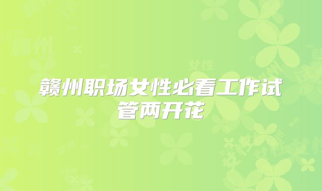 赣州职场女性必看工作试管两开花
