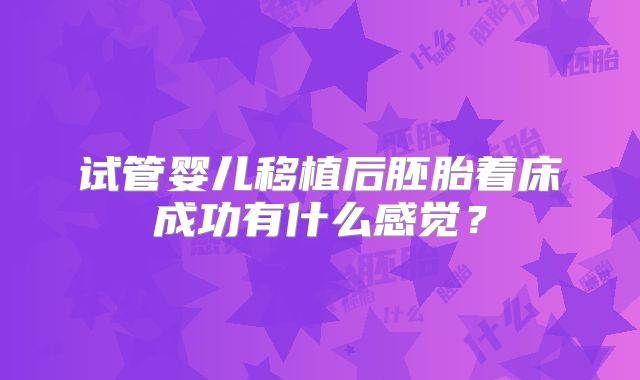 试管婴儿移植后胚胎着床成功有什么感觉?