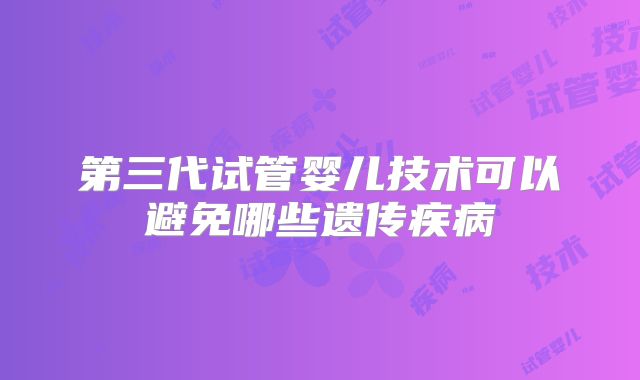 第三代试管婴儿技术可以避免哪些遗传疾病