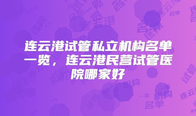 连云港试管私立机构名单一览,连云港民营试管医院哪家好
