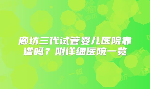 廊坊三代试管婴儿医院靠谱吗？附详细医院一览