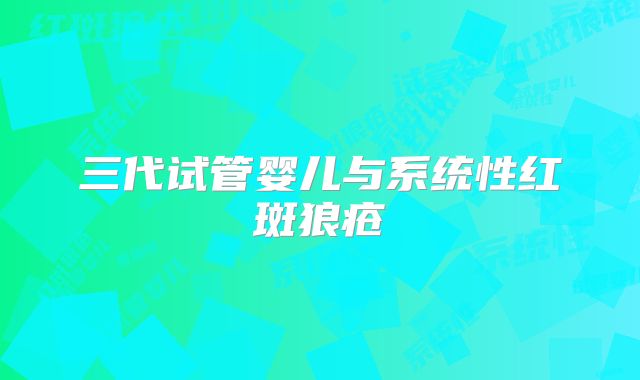 三代试管婴儿与系统性红斑狼疮