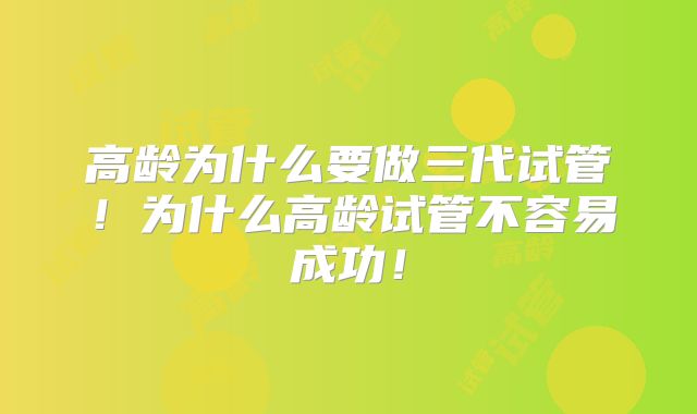 高龄为什么要做三代试管!为什么高龄试管不容易成功!