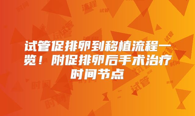 试管促排卵到移植流程一览!附促排卵后手术治疗时间节点