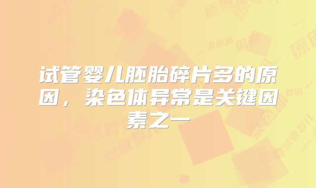 试管婴儿胚胎碎片多的原因,染色体异常是关键因素之一