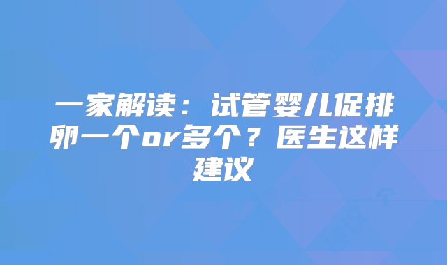一家解读:试管婴儿促排卵一个or多个?医生这样建议