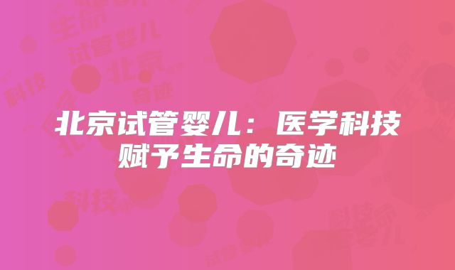 北京试管婴儿:医学科技赋予生命的奇迹