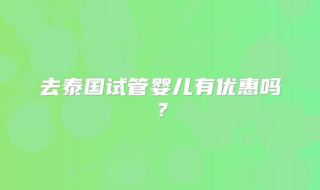 去泰国试管婴儿有优惠吗?