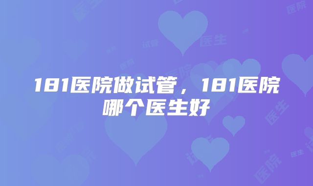 181医院做试管,181医院哪个医生好