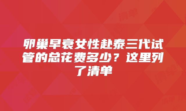 卵巢早衰女性赴泰三代试管的总花费多少？这里列了清单