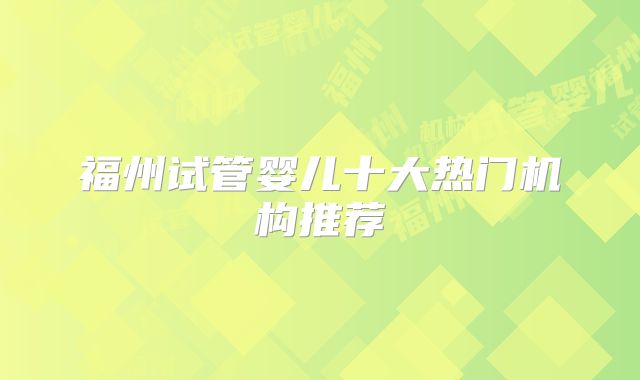 福州试管婴儿十大热门机构推荐
