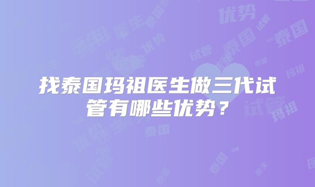 找泰国玛祖医生做三代试管有哪些优势?