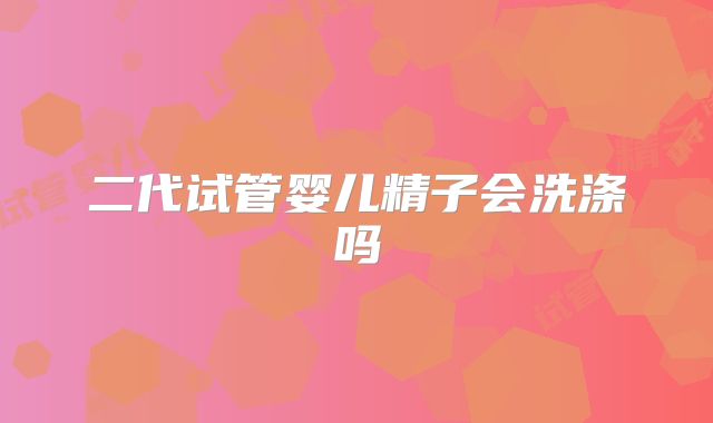 二代试管婴儿精子会洗涤吗
