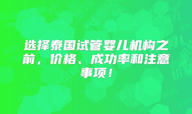 选择泰国试管婴儿机构之前,价格、成功率和注意事项!