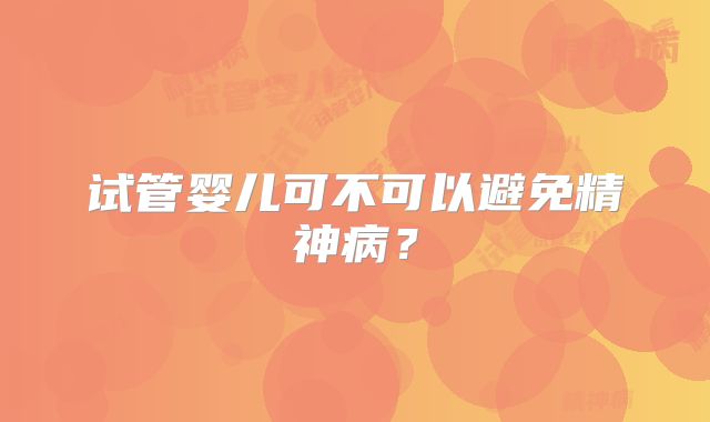 试管婴儿可不可以避免精神病?