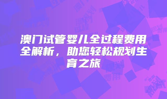 澳门试管婴儿全过程费用全解析,助您轻松规划生育之旅
