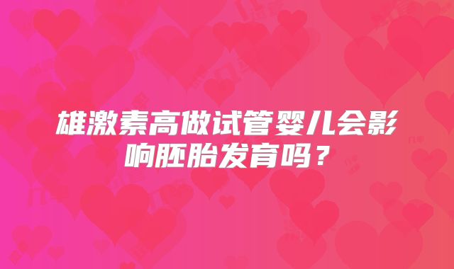 雄激素高做试管婴儿会影响胚胎发育吗?