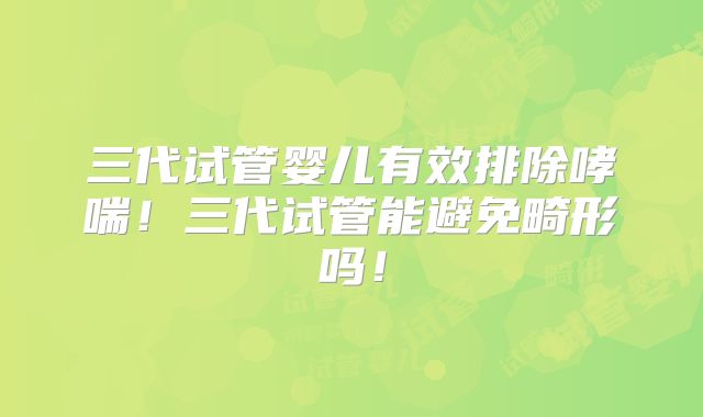三代试管婴儿有效排除哮喘！三代试管能避免畸形吗！