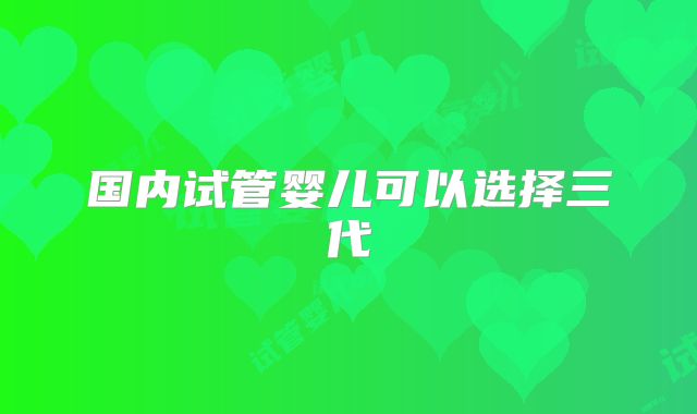 国内试管婴儿可以选择三代
