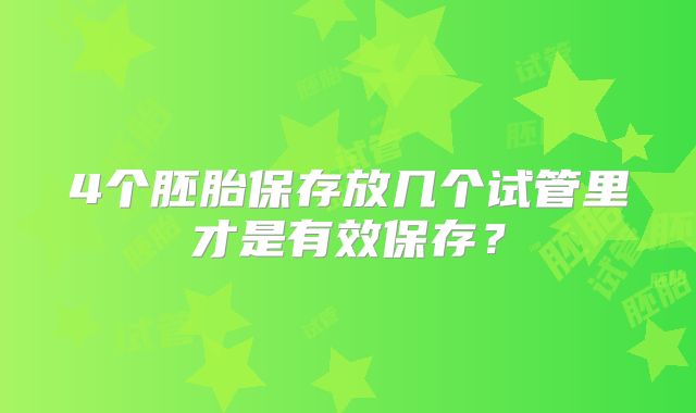 4个胚胎保存放几个试管里才是有效保存?