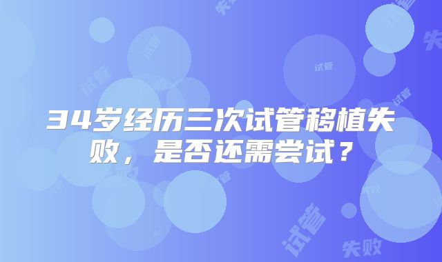 34岁经历三次试管移植失败,是否还需尝试?