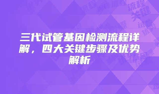 三代试管基因检测流程详解,四大关键步骤及优势解析