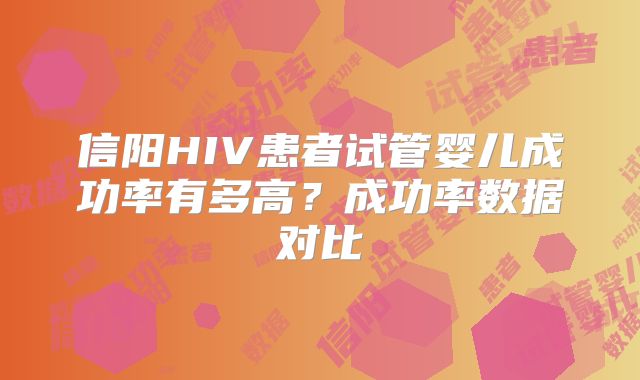 信阳HIV患者试管婴儿成功率有多高?成功率数据对比