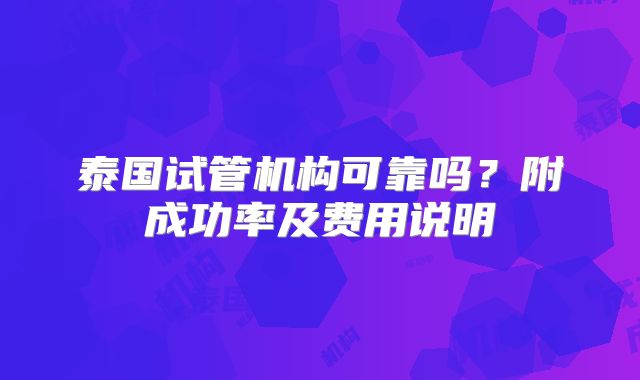 泰国试管机构可靠吗?附成功率及费用说明