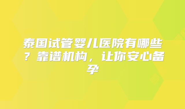 泰国试管婴儿医院有哪些?靠谱机构,让你安心备孕