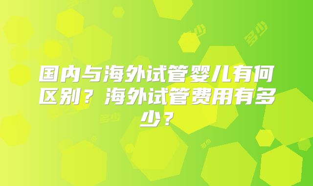 国内与海外试管婴儿有何区别？海外试管费用有多少？