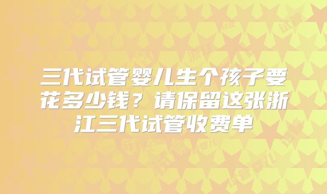 三代试管婴儿生个孩子要花多少钱?请保留这张浙江三代试管收费单