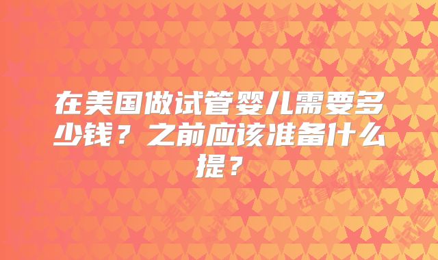 在美国做试管婴儿需要多少钱?之前应该准备什么提?