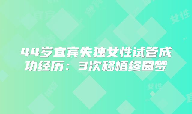 44岁宜宾失独女性试管成功经历：3次移植终圆梦