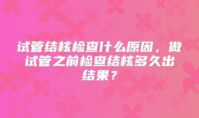 试管结核检查什么原因,做试管之前检查结核多久出结果?