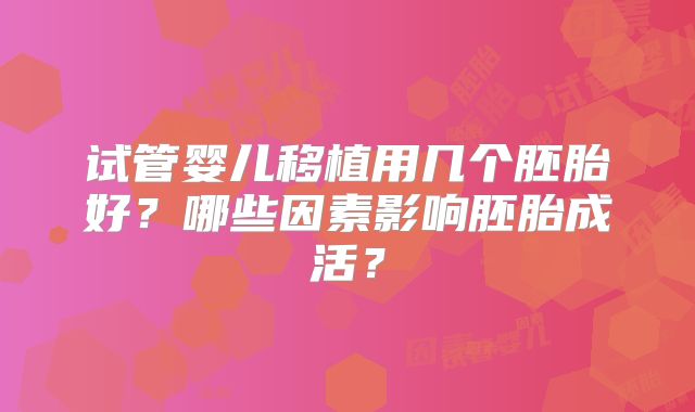 试管婴儿移植用几个胚胎好？哪些因素影响胚胎成活？