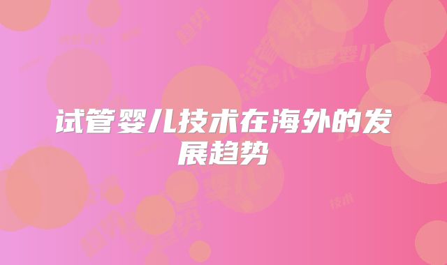 试管婴儿技术在海外的发展趋势