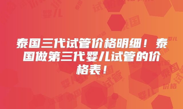 泰国三代试管价格明细！泰国做第三代婴儿试管的价格表！