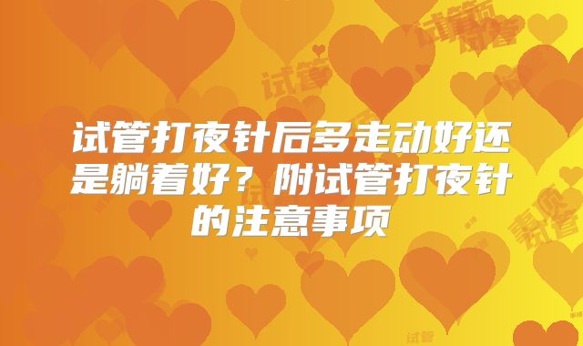 试管打夜针后多走动好还是躺着好?附试管打夜针的注意事项