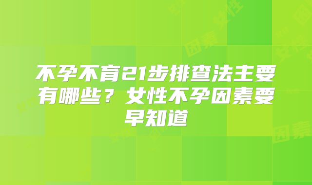 不孕不育21步排查法主要有哪些?女性不孕因素要早知道