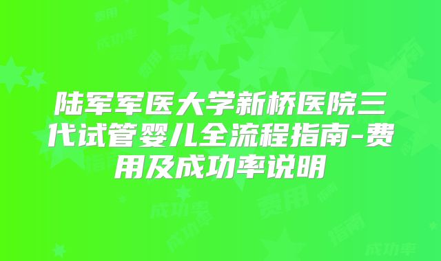 陆军军医大学新桥医院三代试管婴儿全流程指南-费用及成功率说明