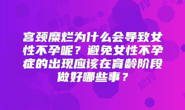 宫颈糜烂为什么会导致女性不孕呢?避免女性不孕症的出现应该在育龄阶段做好哪些事?