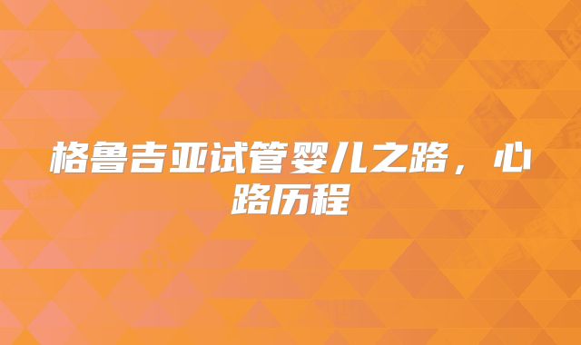 格鲁吉亚试管婴儿之路,心路历程